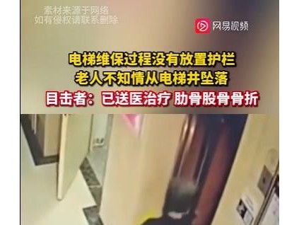 電梯維保過程沒有放置護(hù)欄，老人不知情從電梯井墜落，目擊者：已送醫(yī)治療 肋骨股骨骨折！
