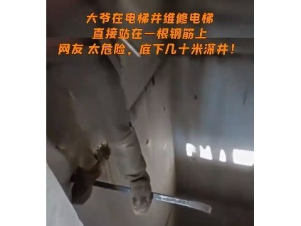深不見底的電梯井內(nèi)一大爺站立于鋼筋上臨時(shí)支撐作業(yè) 電梯人：看完視頻后，心驚膽戰(zhàn)